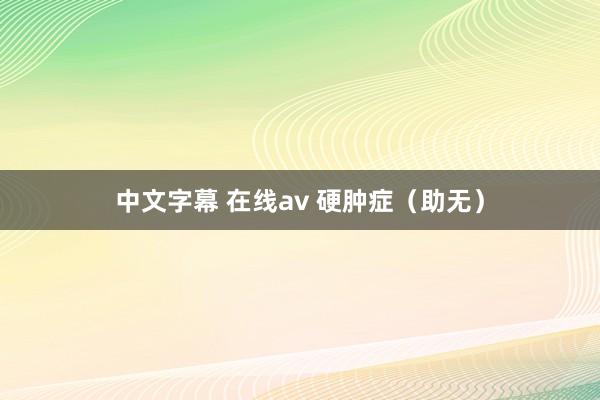 中文字幕 在线av 硬肿症（助无）