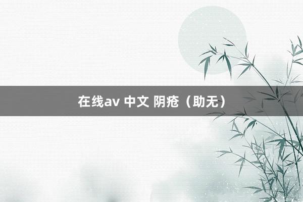 在线av 中文 阴疮（助无）